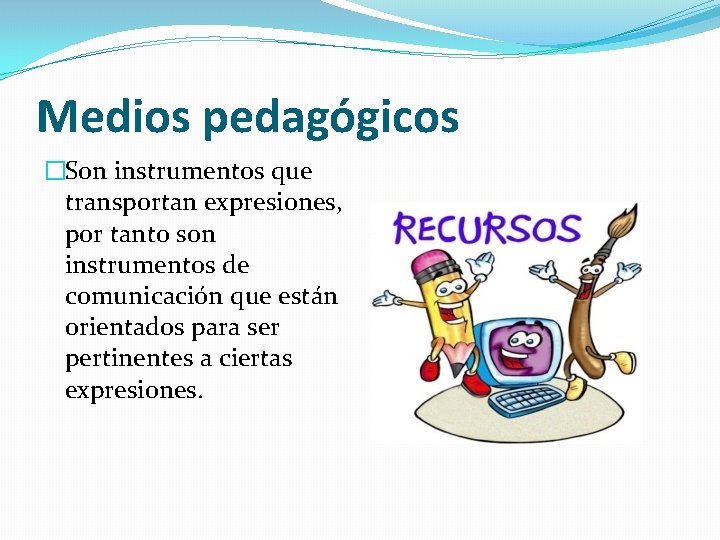 Medios pedagógicos �Son instrumentos que transportan expresiones, por tanto son instrumentos de comunicación que