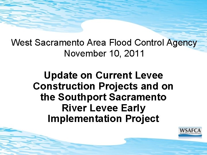 West Sacramento Area Flood Control Agency November 10, 2011 Update on Current Levee Construction