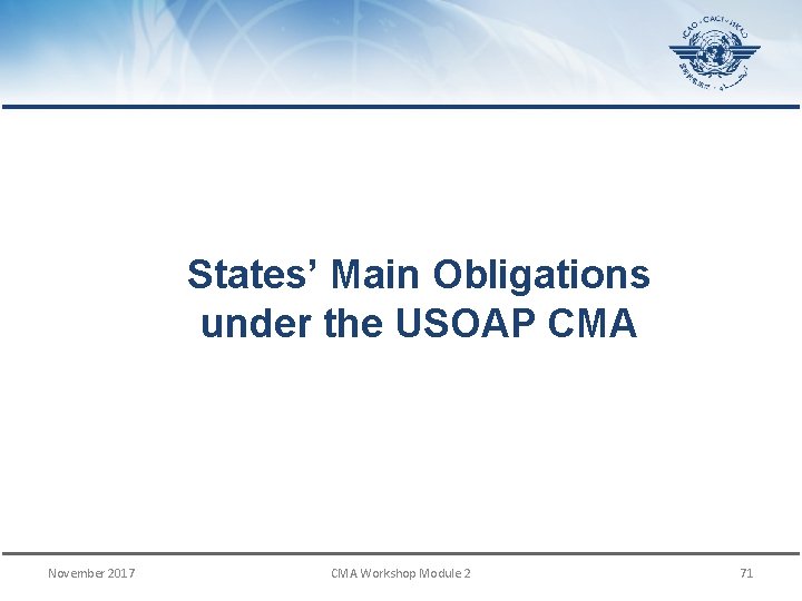 States’ Main Obligations under the USOAP CMA November 2017 CMA Workshop Module 2 71