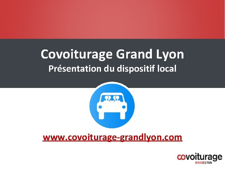 Covoiturage Grand Lyon Présentation du dispositif local www. covoiturage-grandlyon. com Covoiturage Grand Lyon Présentation du dispositif local www. covoiturage-grandlyon. com