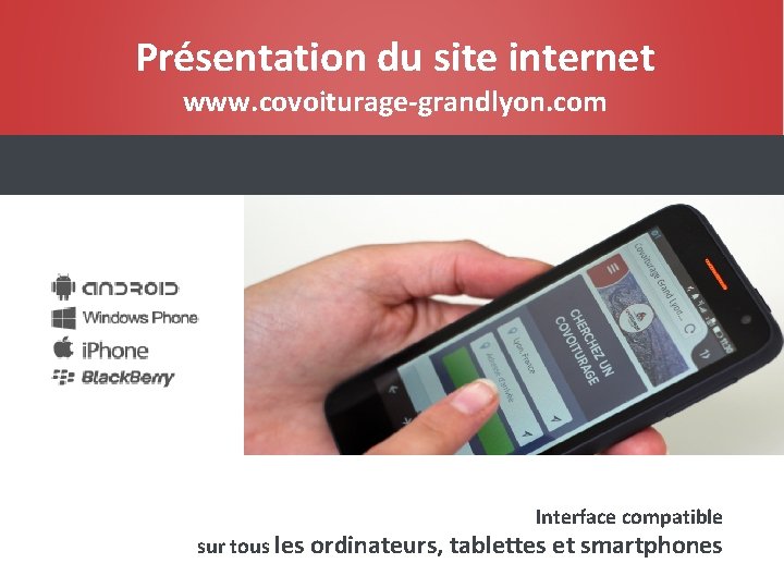 Présentation du site internet www. covoiturage-grandlyon. com Interface compatible sur tous les ordinateurs, tablettes Présentation du site internet www. covoiturage-grandlyon. com Interface compatible sur tous les ordinateurs, tablettes