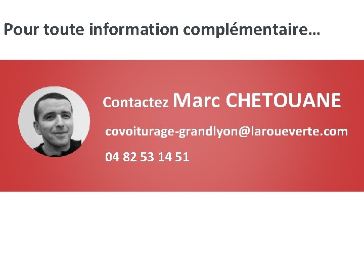 Pour toute information complémentaire… Contactez Marc CHETOUANE covoiturage-grandlyon@laroueverte. com 04 82 53 14 51 Pour toute information complémentaire… Contactez Marc CHETOUANE covoiturage-grandlyon@laroueverte. com 04 82 53 14 51