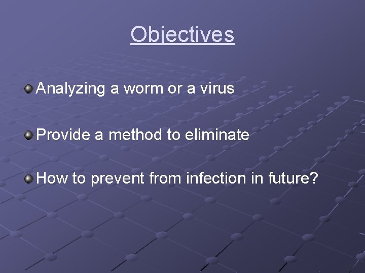 Objectives Analyzing a worm or a virus Provide a method to eliminate How to