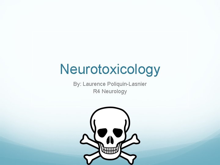 Neurotoxicology By: Laurence Poliquin-Lasnier R 4 Neurology 
