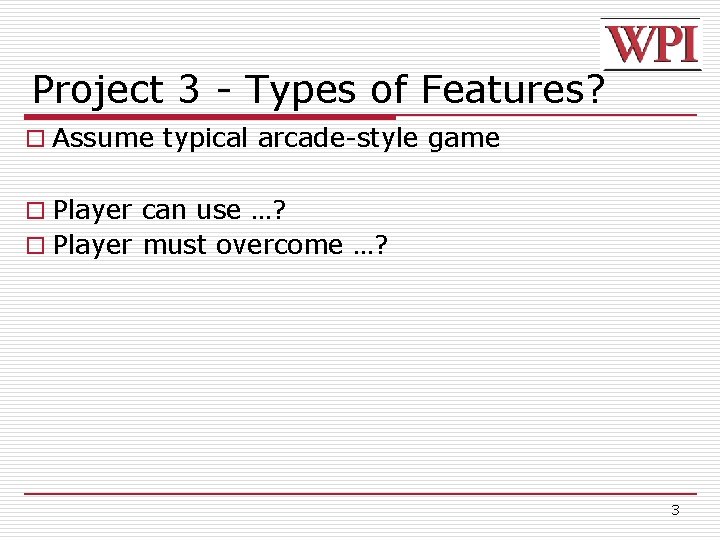 Project 3 - Types of Features? o Assume typical arcade-style game o Player can