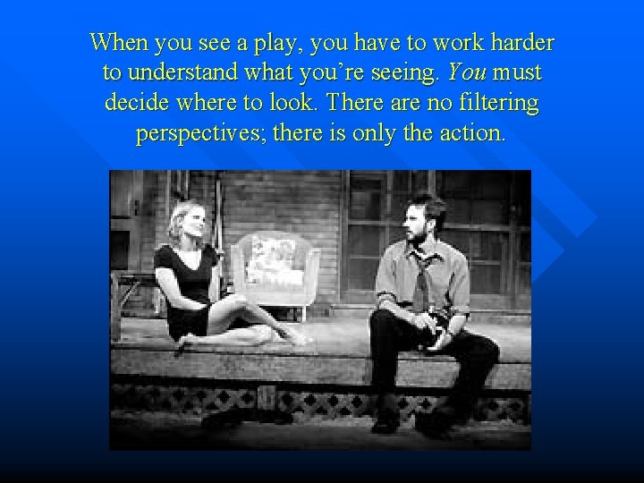 When you see a play, you have to work harder to understand what you’re