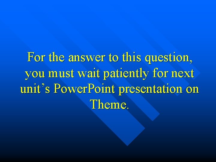 For the answer to this question, you must wait patiently for next unit’s Power.