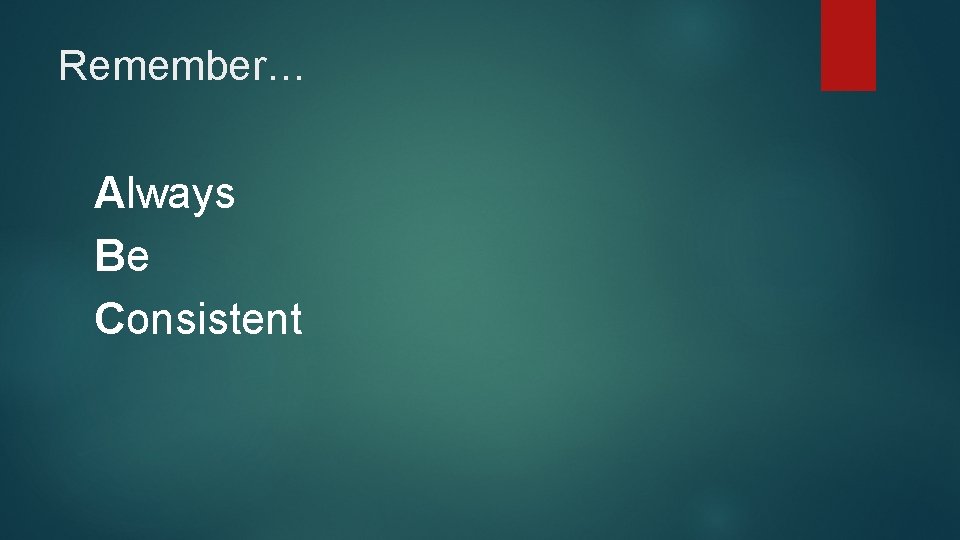 Remember… Always Be Consistent 