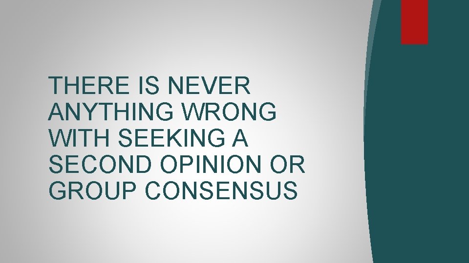 THERE IS NEVER ANYTHING WRONG WITH SEEKING A SECOND OPINION OR GROUP CONSENSUS 