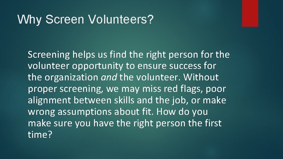Why Screen Volunteers? Screening helps us find the right person for the volunteer opportunity