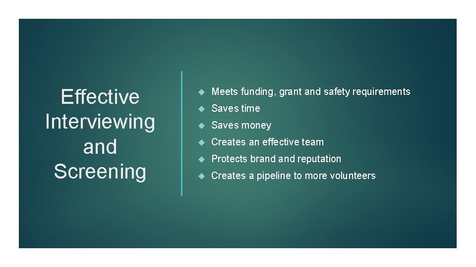 Effective Interviewing and Screening Meets funding, grant and safety requirements Saves time Saves money