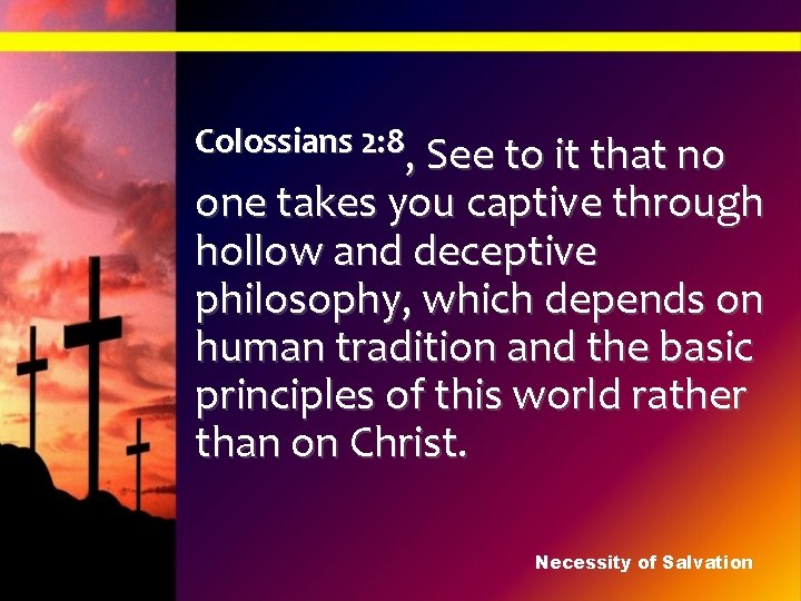 Colossians 2: 8, See to it that no one takes you captive through hollow