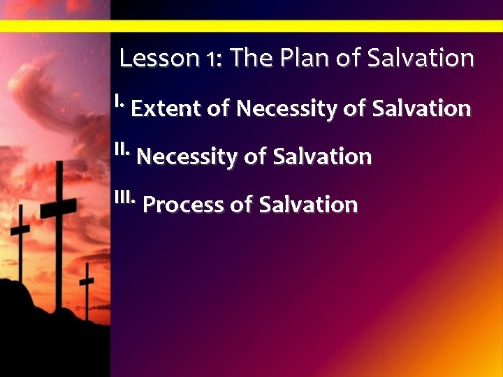 Lesson 1: The Plan of Salvation I. Extent of Necessity of Salvation III. Process