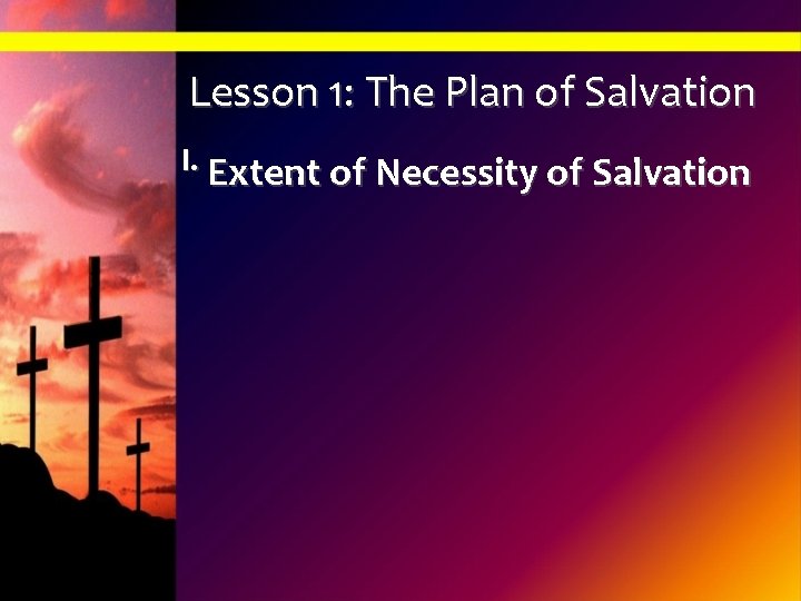 Lesson 1: The Plan of Salvation I. Extent of Necessity of Salvation 