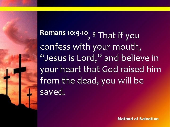 Romans 10: 9 -10, 9 That if you confess with your mouth, “Jesus is