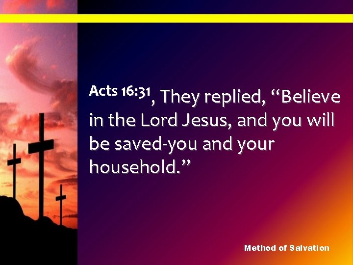 Acts 16: 31, They replied, “Believe in the Lord Jesus, and you will be