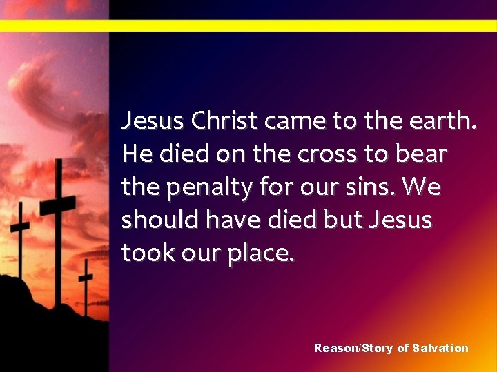 Jesus Christ came to the earth. He died on the cross to bear the