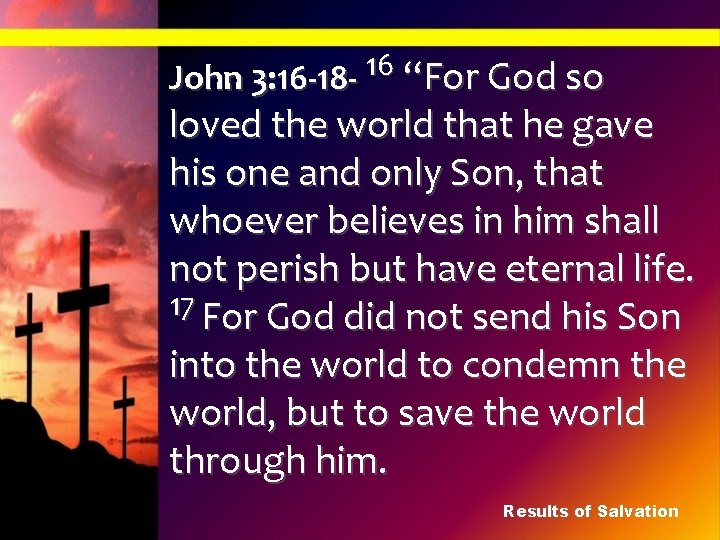 16 John 3: 16 -18 - “For God so loved the world that he