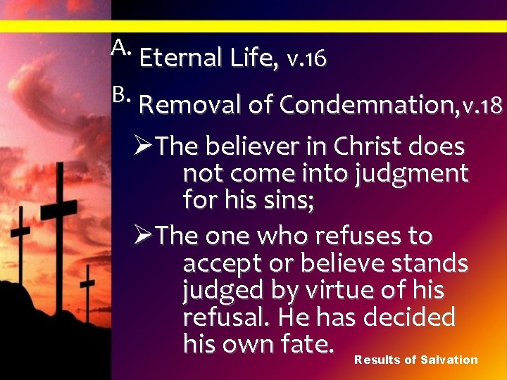 A. Eternal Life, v. 16 B. Removal of Condemnation, v. 18 ØThe believer in