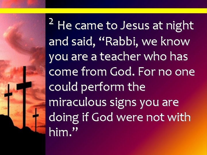 2 He came to Jesus at night and said, “Rabbi, we know you are