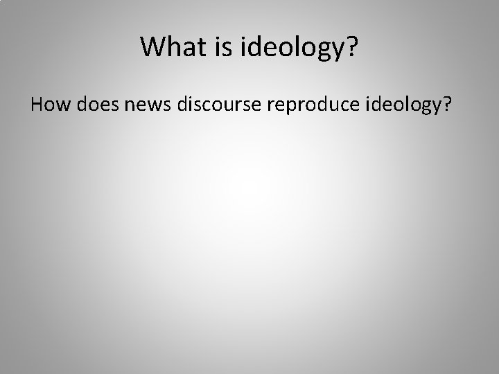 What is ideology? How does news discourse reproduce ideology? 