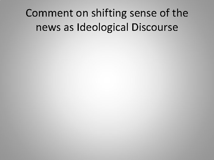 Comment on shifting sense of the news as Ideological Discourse 