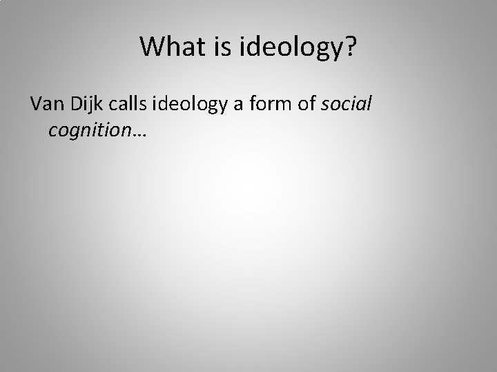 What is ideology? Van Dijk calls ideology a form of social cognition… 