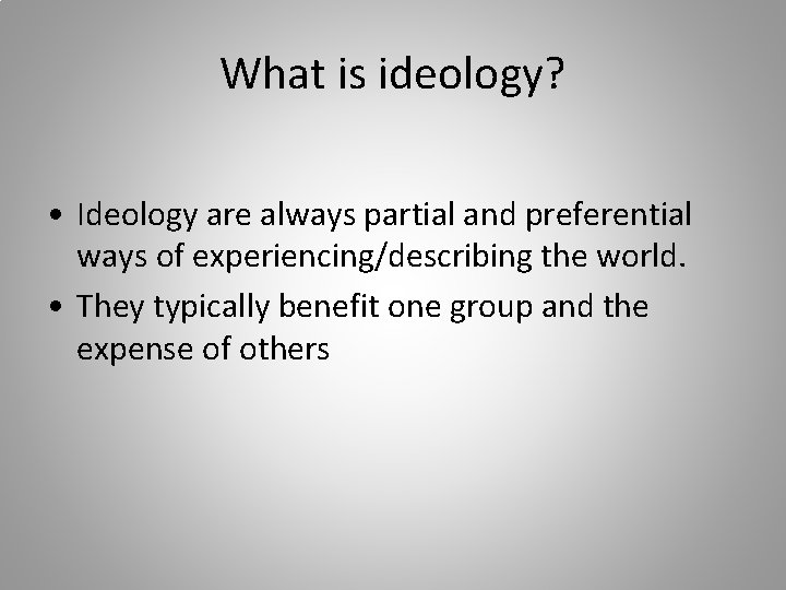 What is ideology? • Ideology are always partial and preferential ways of experiencing/describing the