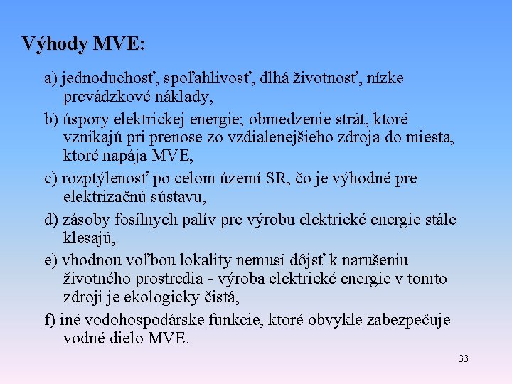 Výhody MVE: a) jednoduchosť, spoľahlivosť, dlhá životnosť, nízke prevádzkové náklady, b) úspory elektrickej energie;