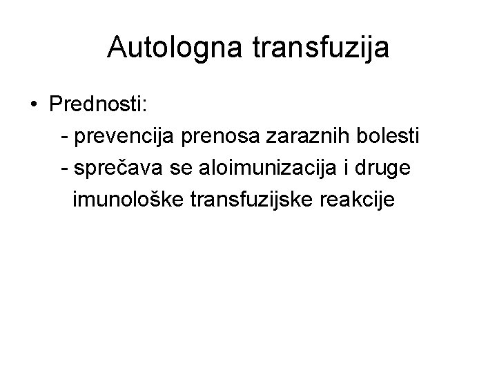Autologna transfuzija • Prednosti: - prevencija prenosa zaraznih bolesti - sprečava se aloimunizacija i