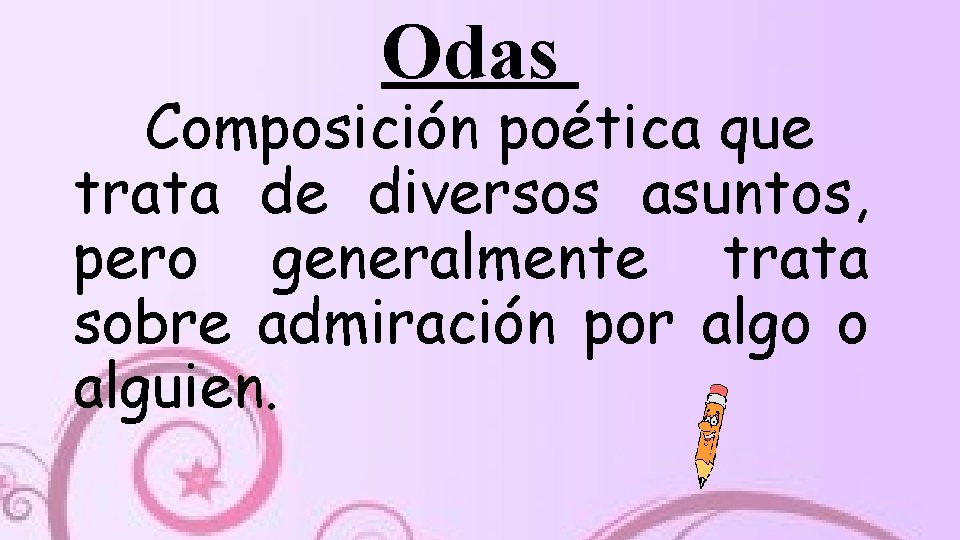 Odas Composición poética que trata de diversos asuntos, pero generalmente trata sobre admiración por