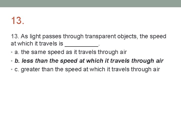 13. As light passes through transparent objects, the speed at which it travels is