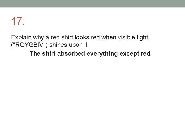 17. Explain why a red shirt looks red when visible light ("ROYGBIV") shines upon