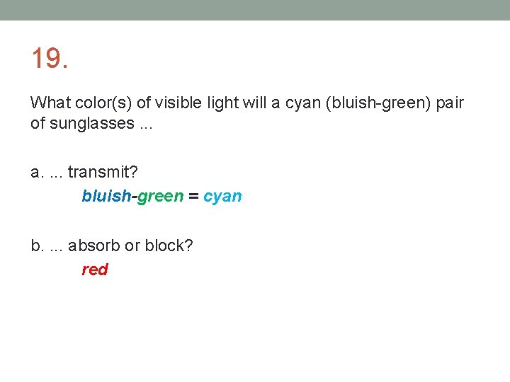 19. What color(s) of visible light will a cyan (bluish-green) pair of sunglasses. .