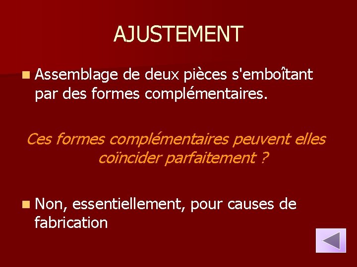 AJUSTEMENT n Assemblage de deux pièces s'emboîtant par des formes complémentaires. Ces formes complémentaires