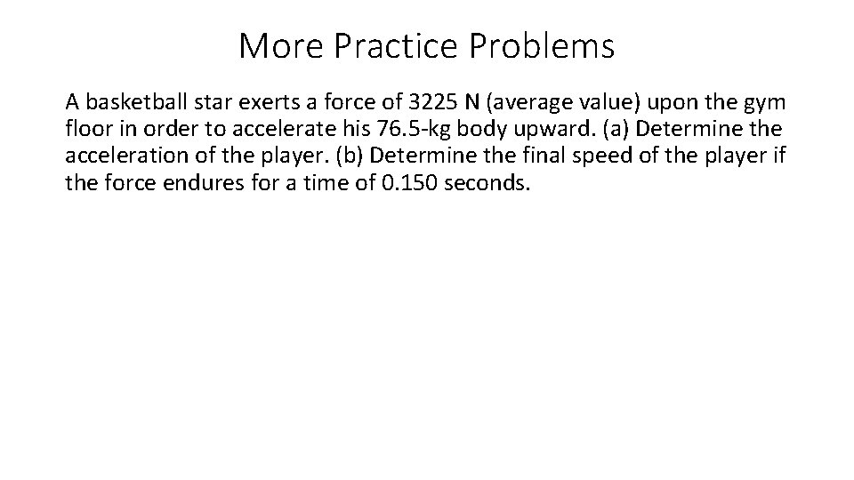 More Practice Problems A basketball star exerts a force of 3225 N (average value)