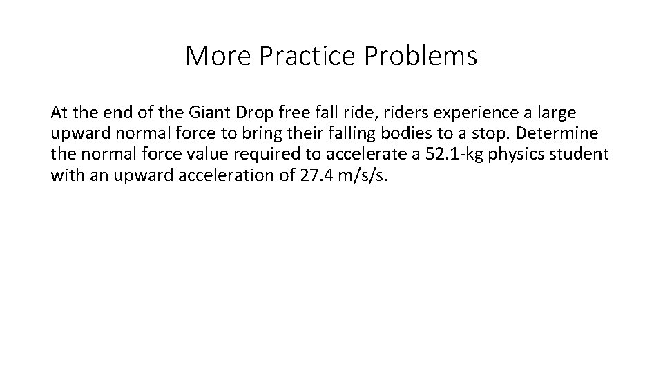 More Practice Problems At the end of the Giant Drop free fall ride, riders