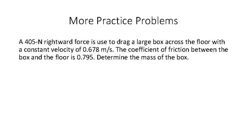 More Practice Problems A 405 -N rightward force is use to drag a large