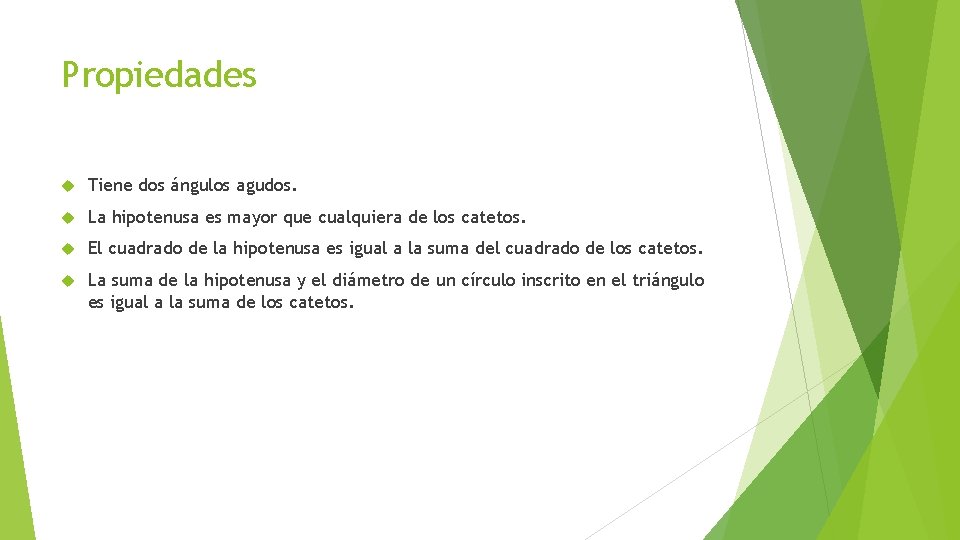 Propiedades Tiene dos ángulos agudos. La hipotenusa es mayor que cualquiera de los catetos. Propiedades Tiene dos ángulos agudos. La hipotenusa es mayor que cualquiera de los catetos.