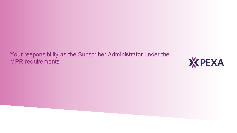 Your responsibility as the Subscriber Administrator under the MPR requirements 13 © Property Exchange