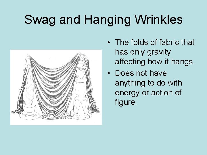 Swag and Hanging Wrinkles • The folds of fabric that has only gravity affecting