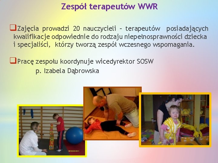 Zespół terapeutów WWR q. Zajęcia prowadzi 20 nauczycieli – terapeutów posiadających kwalifikacje odpowiednie do