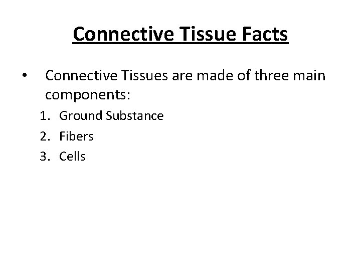 Connective Tissue Facts • Connective Tissues are made of three main components: 1. Ground