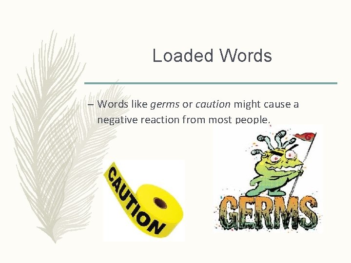 Loaded Words – Words like germs or caution might cause a negative reaction from