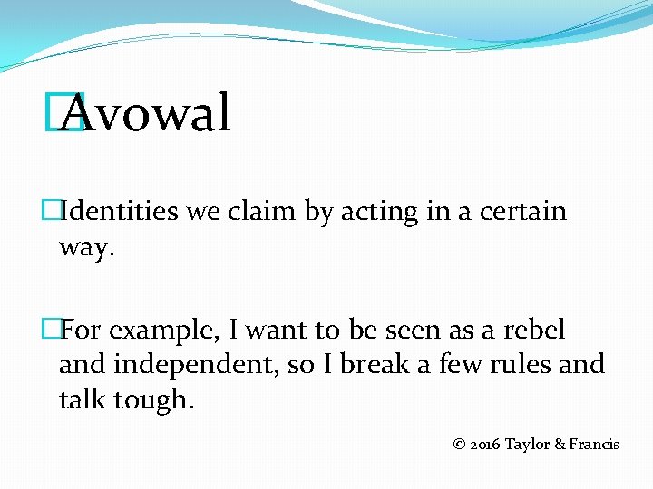 � Avowal �Identities we claim by acting in a certain way. �For example, I