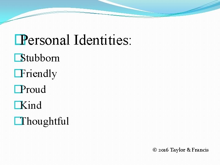 � Personal Identities: �Stubborn �Friendly �Proud �Kind �Thoughtful © 2016 Taylor & Francis 
