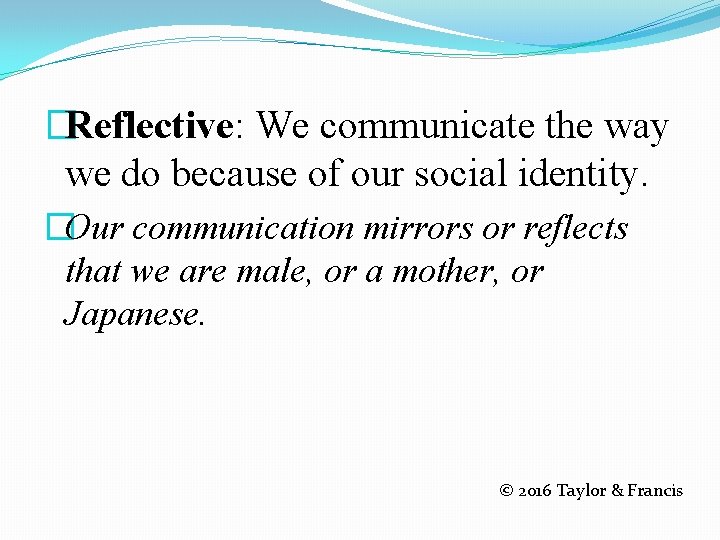�Reflective: We communicate the way we do because of our social identity. �Our communication