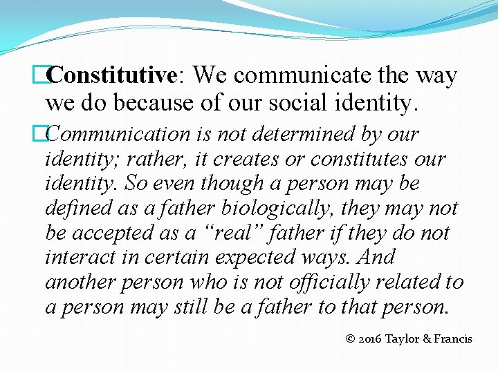 �Constitutive: We communicate the way we do because of our social identity. �Communication is