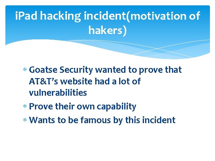 i. Pad hacking incident(motivation of hakers) Goatse Security wanted to prove that AT&T’s website