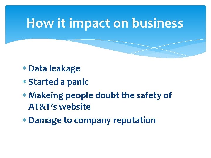 How it impact on business Data leakage Started a panic Makeing people doubt the